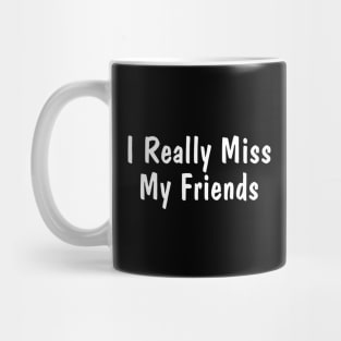 I Really Miss My Friends Mug